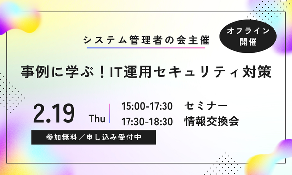 2月19日開催オフラインイベント「事例に学ぶ！IT運用セキュリティ対策」 画像